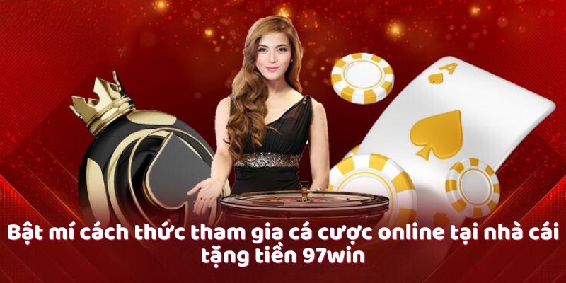 Bật mí cách thức tham gia cá cược online tại nhà cái tặng tiền 97win Bật mí cách thức tham gia cá cược online tại nhà cái tặng tiền 97win