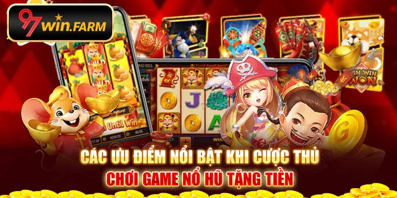 Các ưu điểm nổi bật khi cược thủ chơi game nổ hũ tặng tiền Các ưu điểm nổi bật khi cược thủ chơi game nổ hũ tặng tiền