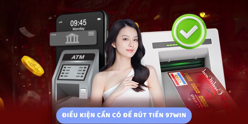 Điều Kiện Cần Có Để Rút Tiền 97Win Điều Kiện Cần Có Để Rút Tiền 97Win