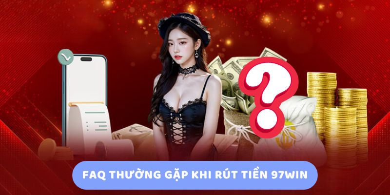 FAQ Thường Gặp Khi Rút Tiền 97Win FAQ Thường Gặp Khi Rút Tiền 97Win