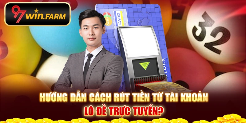 Hướng dẫn cách rút tiền từ tài khoản Xổ số trực tuyến? Hướng dẫn cách rút tiền từ tài khoản Xổ số trực tuyến?