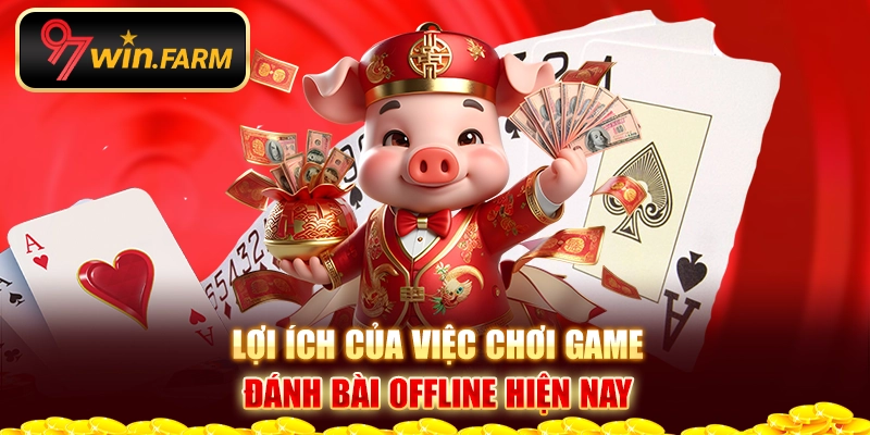 Lợi ích của việc chơi game bài offline hiện nay Lợi ích của việc chơi game bài offline hiện nay