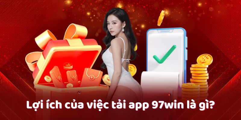 Lợi ích của việc tải app 97win là gì? Lợi ích của việc tải app 97win là gì?