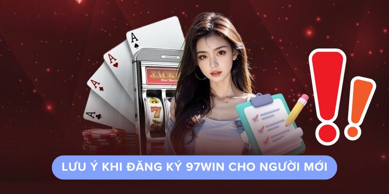 Lưu Ý Khi Đăng Ký 97Win Cho Người Mới Lưu Ý Khi Đăng Ký 97Win Cho Người Mới