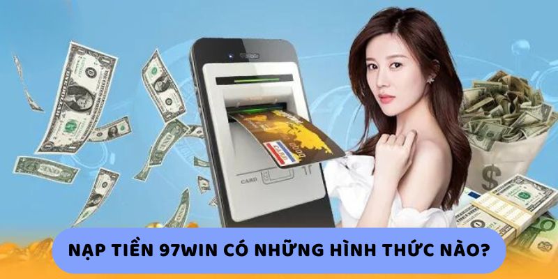Nạp Tiền 97Win Có Những Hình Thức Nào? Nạp Tiền 97Win Có Những Hình Thức Nào?