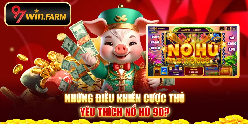 Những điều khiến cược thủ yêu thích nổ hũ 90? Những điều khiến cược thủ yêu thích nổ hũ 90?