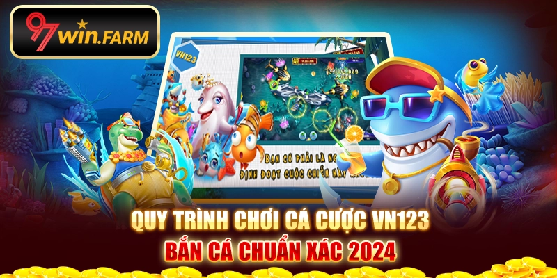 Quy trình chơi cá cược Vn123 bắn cá chuẩn xác 2024 Quy trình chơi cá cược Vn123 bắn cá chuẩn xác 2024
